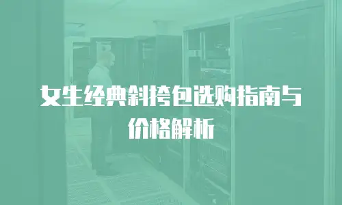 女生经典斜挎包选购指南与价格解析