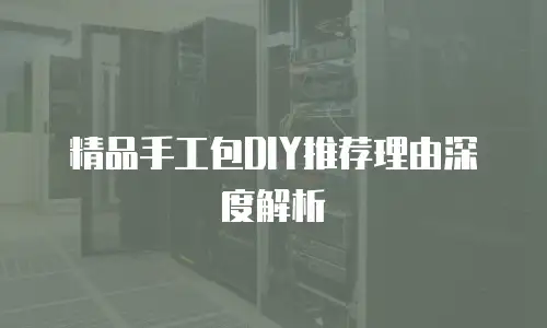 精品手工包DIY推荐理由深度解析