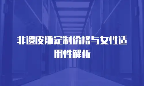 非遗皮雕定制价格与女性适用性解析