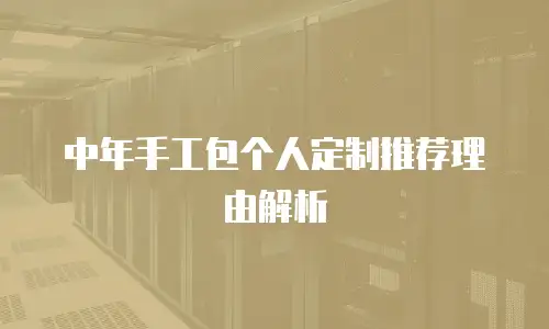 中年手工包个人定制推荐理由解析