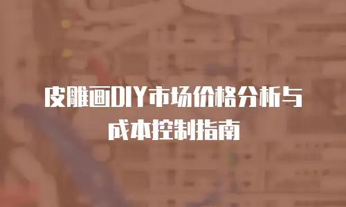 皮雕画DIY市场价格分析与成本控制指南