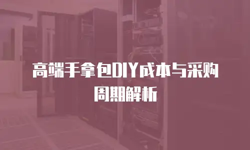 高端手拿包DIY成本与采购周期解析