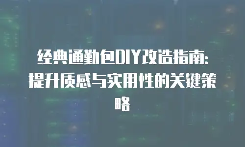经典通勤包DIY改造指南：提升质感与实用性的关键策略