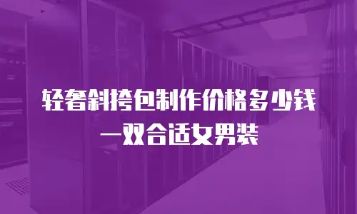 轻奢斜挎包制作价格多少钱一双合适女男装