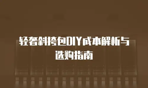 轻奢斜挎包DIY成本解析与选购指南