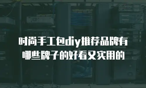时尚手工包diy推荐品牌有哪些牌子的好看又实用的