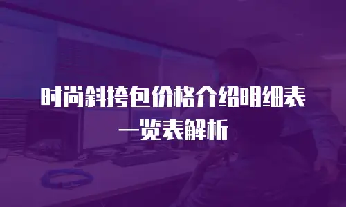时尚斜挎包价格介绍明细表一览表解析