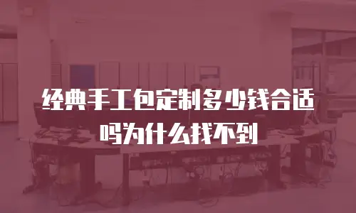 经典手工包定制多少钱合适吗为什么找不到