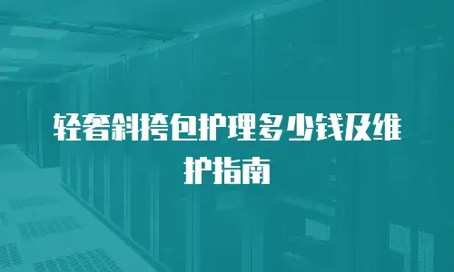 轻奢斜挎包护理多少钱及维护指南