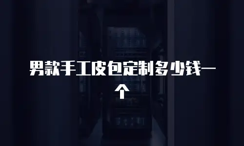 男款手工皮包定制多少钱一个