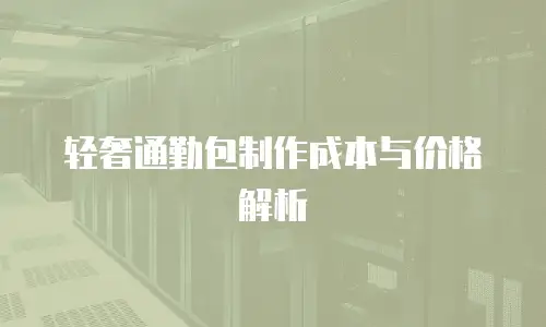 轻奢通勤包制作成本与价格解析