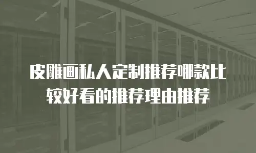 皮雕画私人定制推荐哪款比较好看的推荐理由推荐