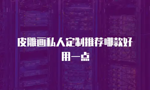 皮雕画私人定制推荐哪款好用一点