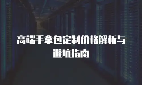 高端手拿包定制价格解析与避坑指南