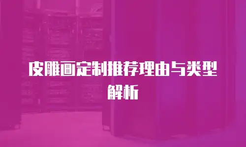 皮雕画定制推荐理由与类型解析