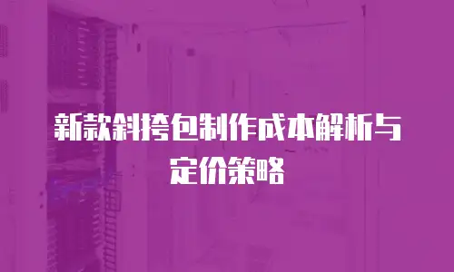新款斜挎包制作成本解析与定价策略