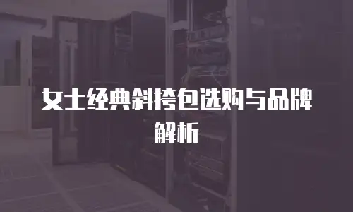 女士经典斜挎包选购与品牌解析