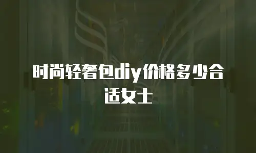 时尚轻奢包diy价格多少合适女士