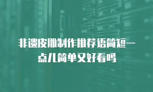 非遗皮雕制作推荐语简短一点儿简单又好看吗