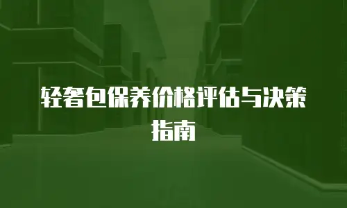 轻奢包保养价格评估与决策指南