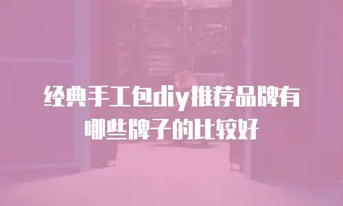 经典手工包diy推荐品牌有哪些牌子的比较好