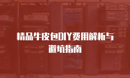 精品牛皮包DIY费用解析与避坑指南