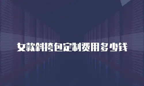 女款斜挎包定制费用多少钱
