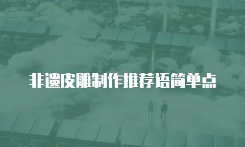 非遗皮雕制作推荐语简单点