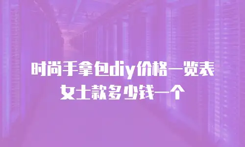 时尚手拿包diy价格一览表女士款多少钱一个