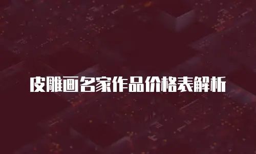 皮雕画名家作品价格表解析