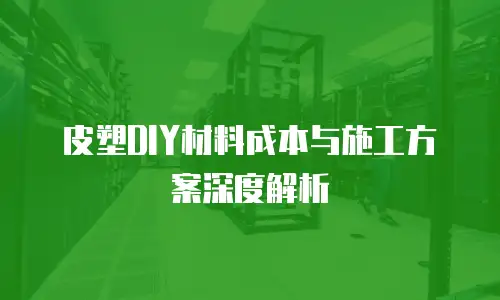 皮塑DIY材料成本与施工方案深度解析