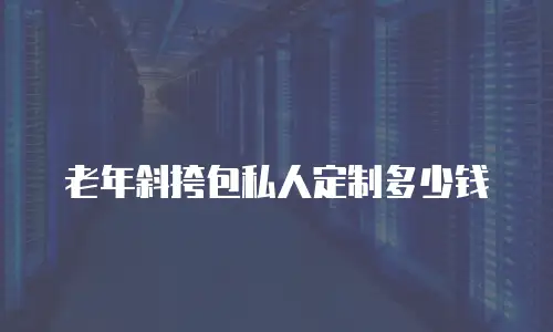老年斜挎包私人定制多少钱