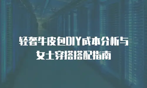 轻奢牛皮包DIY成本分析与女士穿搭搭配指南