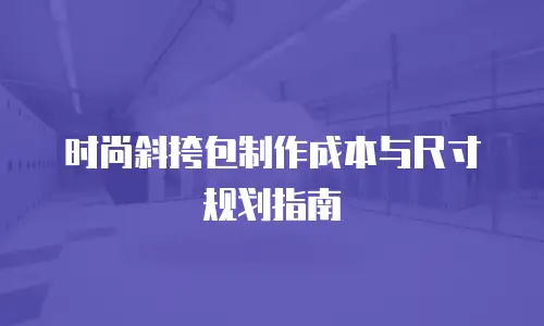 时尚斜挎包制作成本与尺寸规划指南