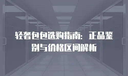 轻奢包包选购指南：正品鉴别与价格区间解析