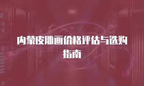 内蒙皮雕画价格评估与选购指南