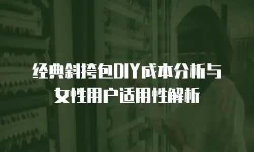 经典斜挎包DIY成本分析与女性用户适用性解析