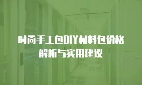 时尚手工包DIY材料包价格解析与实用建议