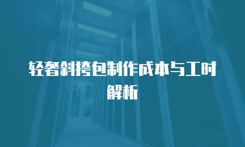 轻奢斜挎包制作成本与工时解析