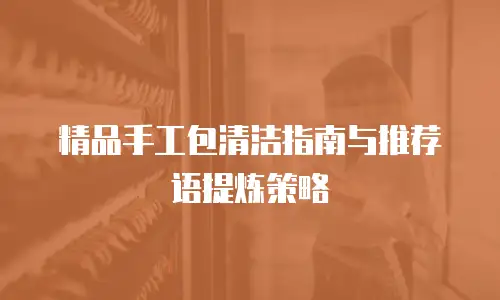 精品手工包清洁指南与推荐语提炼策略