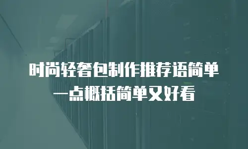 时尚轻奢包制作推荐语简单一点概括简单又好看