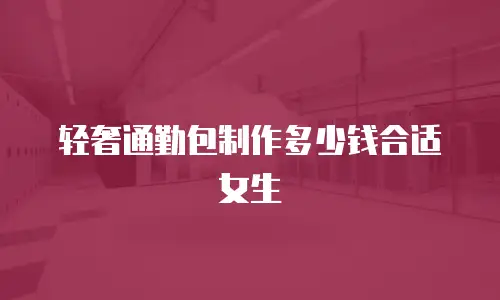 轻奢通勤包制作多少钱合适女生