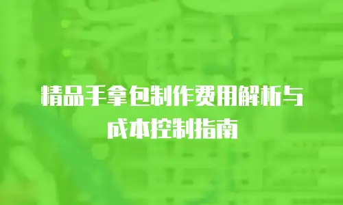 精品手拿包制作费用解析与成本控制指南