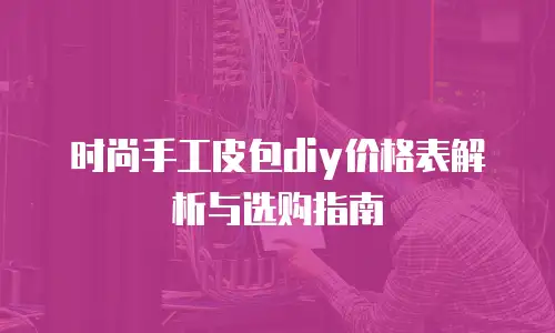 时尚手工皮包diy价格表解析与选购指南
