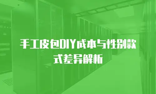 手工皮包DIY成本与性别款式差异解析