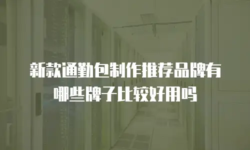 新款通勤包制作推荐品牌有哪些牌子比较好用吗