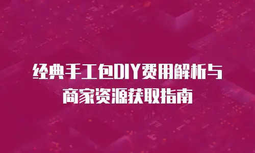 经典手工包DIY费用解析与商家资源获取指南