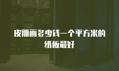 皮雕画多少钱一个平方米的纸板最好