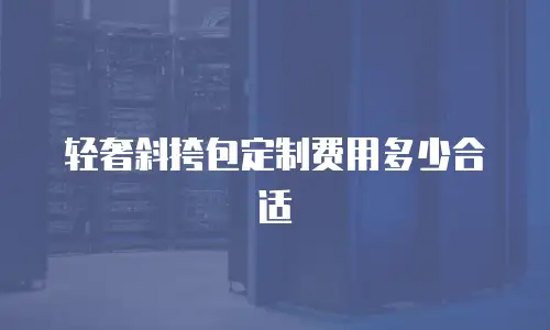 轻奢斜挎包定制费用多少合适