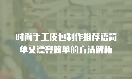 时尚手工皮包制作推荐语简单又漂亮简单的方法解析